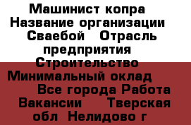 Машинист копра › Название организации ­ Сваебой › Отрасль предприятия ­ Строительство › Минимальный оклад ­ 30 000 - Все города Работа » Вакансии   . Тверская обл.,Нелидово г.